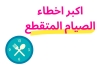 اكبر اخطاء الصيام المتقطع (اللي تمنع الفائدة و ممكن تسبب مشاكل)